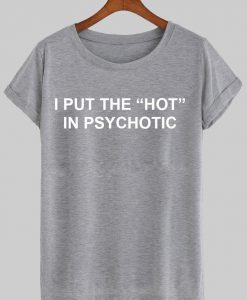 i put the hot in psychotic T shirt