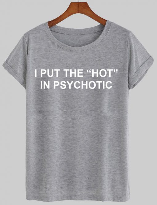 i put the hot in psychotic T shirt