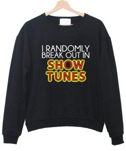 i randomly break out in show tunes sweatshirt