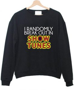 i randomly break out in show tunes sweatshirt