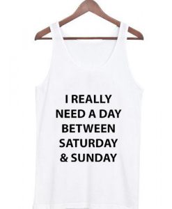 i really need a day between saturday and sunday Tank top