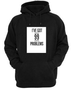 i've got 99 problems hoodie