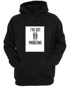 i've got 99 problems hoodie