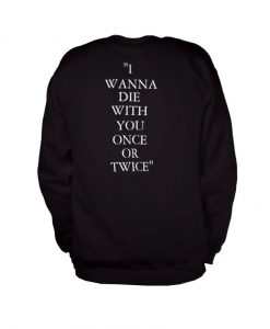 i wanna die with you once sweatshirt