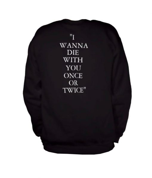 i wanna die with you once sweatshirt