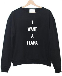 i want a i lama sweatshirt