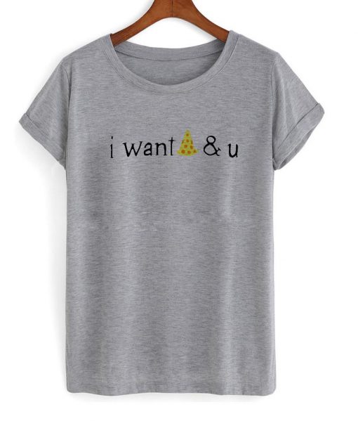 i want pizza & u T shirt