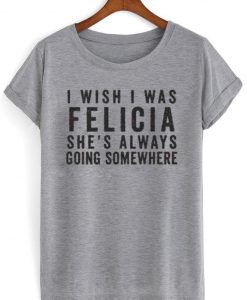 i wish i was felicia shirt