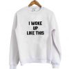 I woke up like this sweatshirt