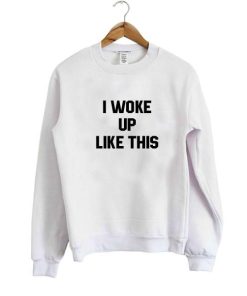 I woke up like this sweatshirt