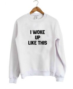 I woke up like this sweatshirt