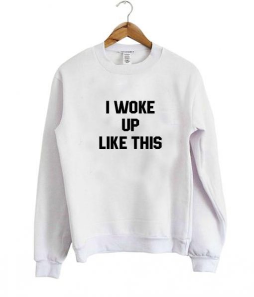 I woke up like this sweatshirt