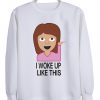 i woke up like this Sweatshirt