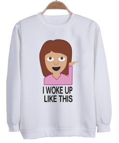 i woke up like this Sweatshirt