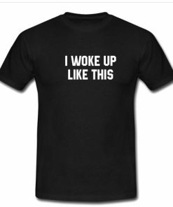 i woke up like this tshirt