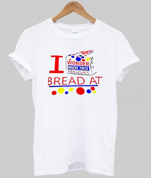 i wonder where these niggas bread at tshirt