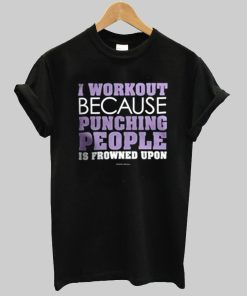 i workout because punching people is frowned upon T shirt
