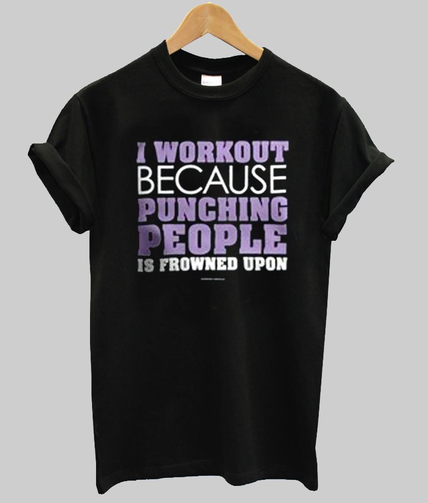 i workout because punching people is frowned upon T shirt