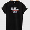 idk not trump tho 2016 tshirt