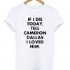 if i die tell cameron dallas i loved him T shirt