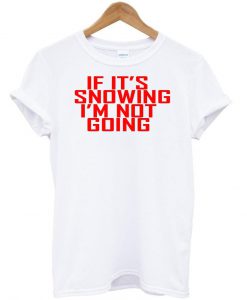 if it's snowing tshirt