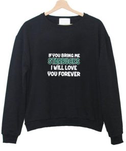 if you bring me starbuck i will love you forever sweatshirt