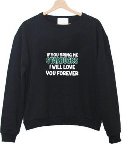 if you bring me starbuck i will love you forever sweatshirt