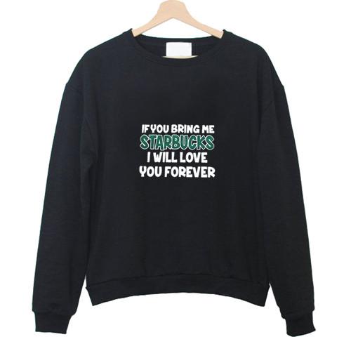 if you bring me starbuck i will love you forever sweatshirt