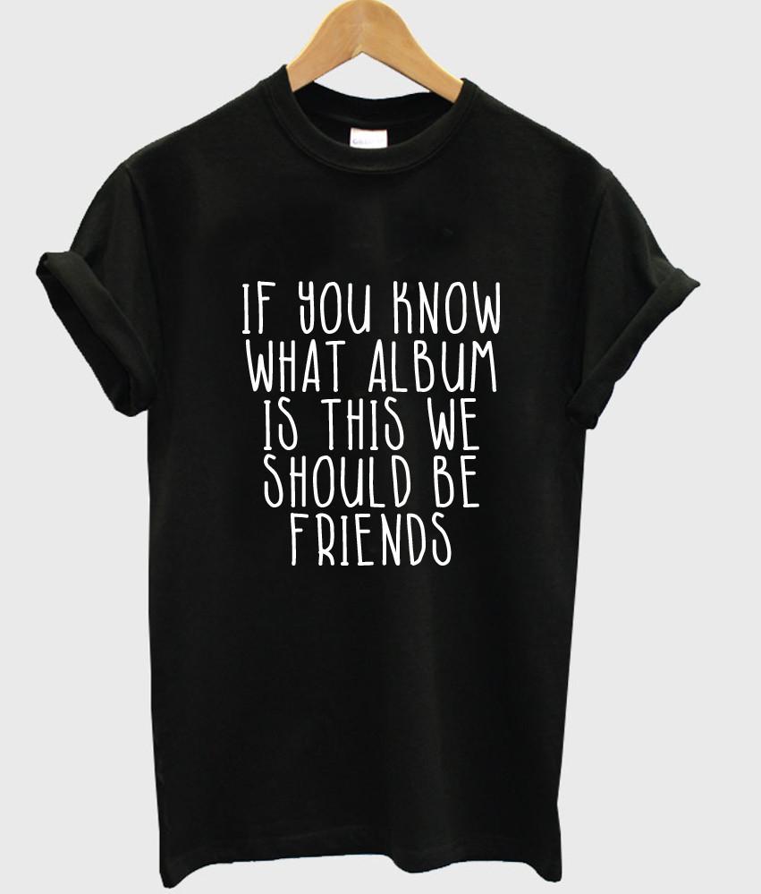 if you khow what album is this we should be friends T shirt