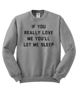 if you really love me you'll let me sleep sweatshirt