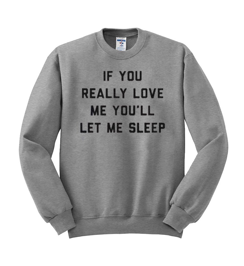 if you really love me you'll let me sleep sweatshirt