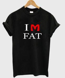 im fat T shirt