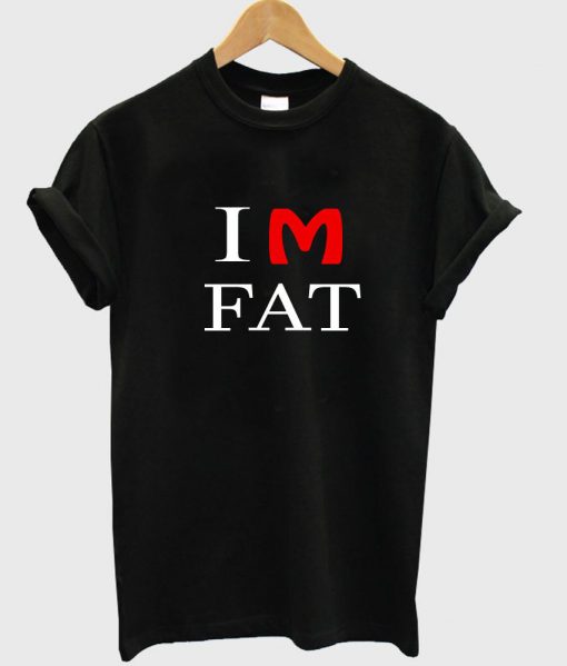 im fat T shirt