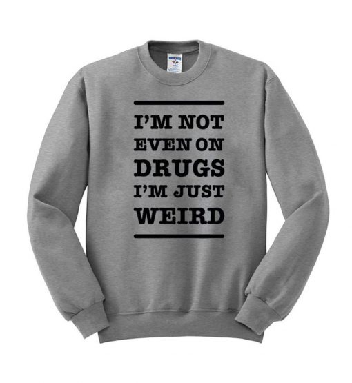 im not on drugs in just weird sweatshirt