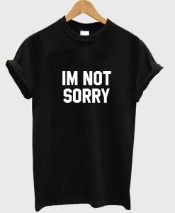 im not sorry T shirt