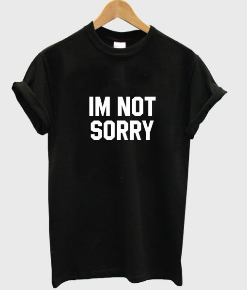 im not sorry T shirt