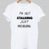 i'm not stalking T shirt