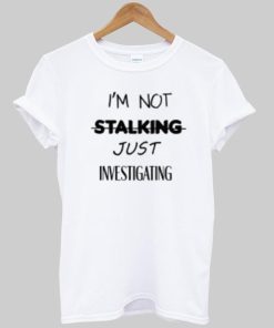 i'm not stalking T shirt