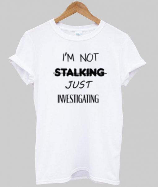 i'm not stalking T shirt