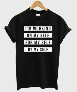 i'm working on my self for my self by my self