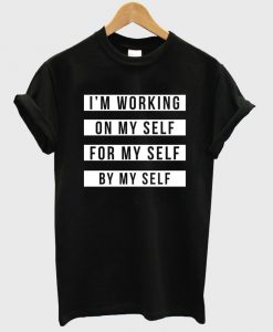 i'm working on my self for my self by my self