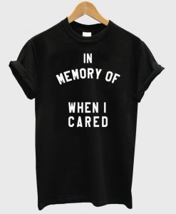 in memory of when i cared T shirt