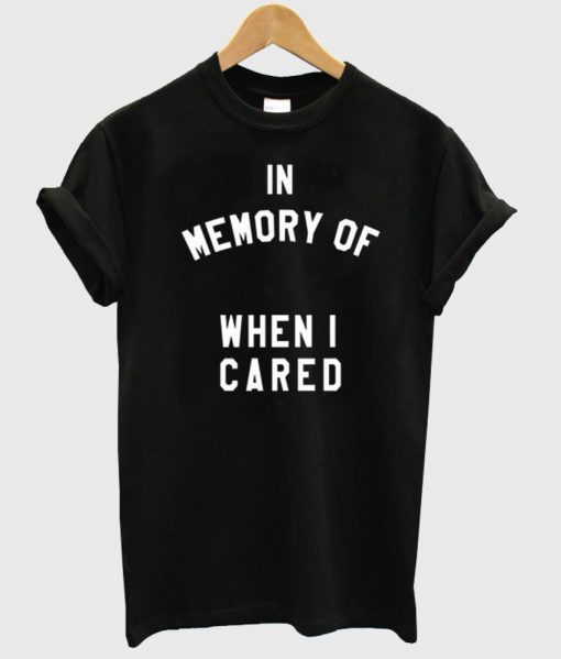 in memory of when i cared T shirt