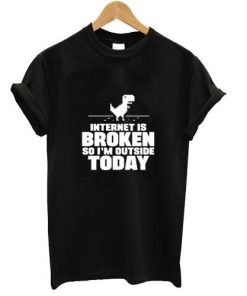 internet is broken so i'm outside today T shirt
