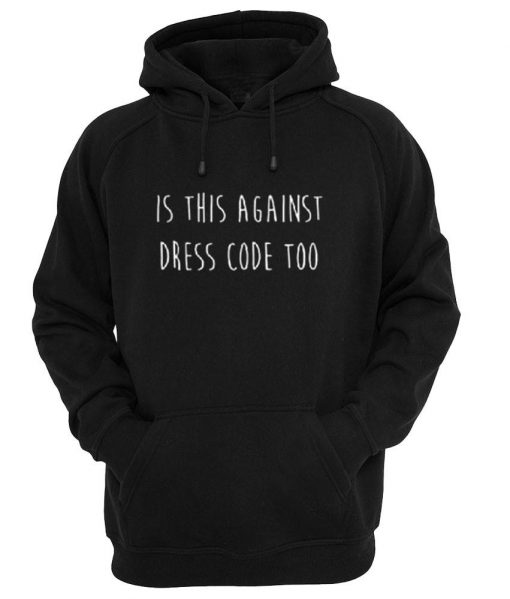 is against dress code too hoodie