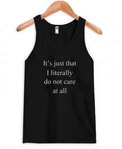 it s just that i literally do not care at all tanktop
