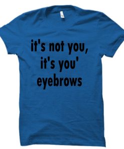 it's not you it's you're eyebrows  tshirt