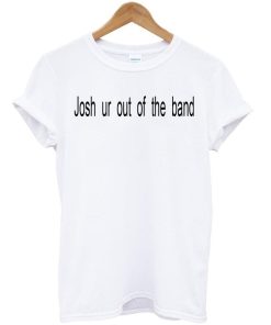 josh ur out of tshirt