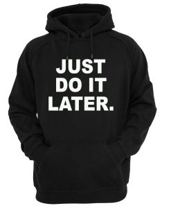 just do it later  hoodie