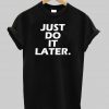 just do it later  T shirt